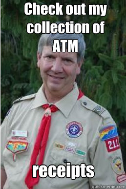 Check out my collection of ATM receipts  Harmless Scout Leader