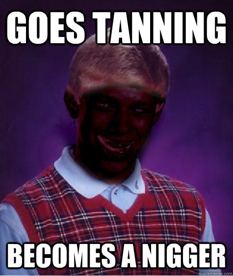 Goes tanning Becomes a Nigger  Bad Luck Brian