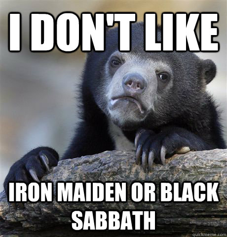 i don't like iron maiden or black sabbath  Confession Bear