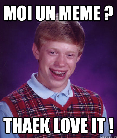 Moi un meme ? Thaek Love It !  Bad Luck Brian