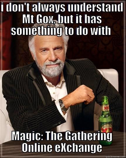 mt gox - I DON'T ALWAYS UNDERSTAND MT GOX, BUT IT HAS SOMETHING TO DO WITH  MAGIC: THE GATHERING ONLINE EXCHANGE The Most Interesting Man In The World