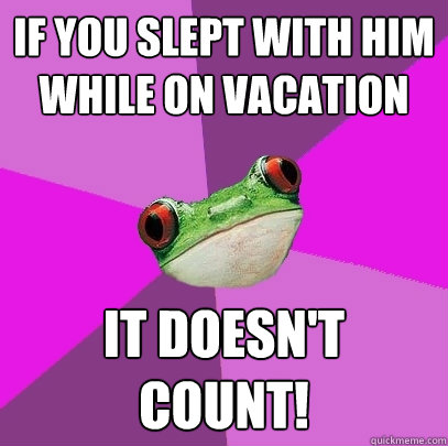 If you slept with him while on vacation It doesn't count!  Foul Bachelorette Frog