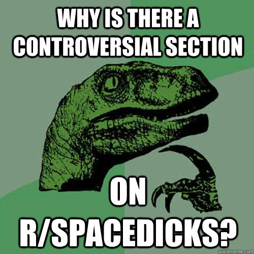 Why is there a controversial section On r/spacedicks? - Why is there a controversial section On r/spacedicks?  Philosoraptor