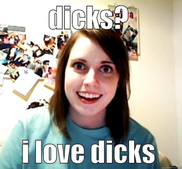 DICKS? I LOVE DICKS Overly Attached Girlfriend