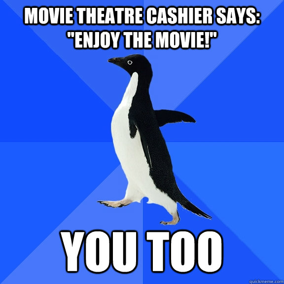 Movie theatre cashier says: 