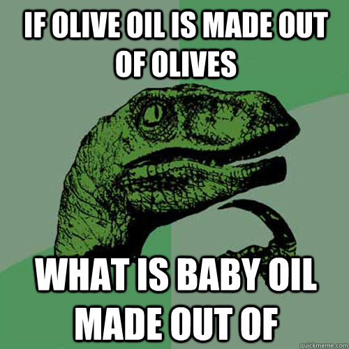 if olive oil is made out of olives what is baby oil made out of - if olive oil is made out of olives what is baby oil made out of  Philosoraptor