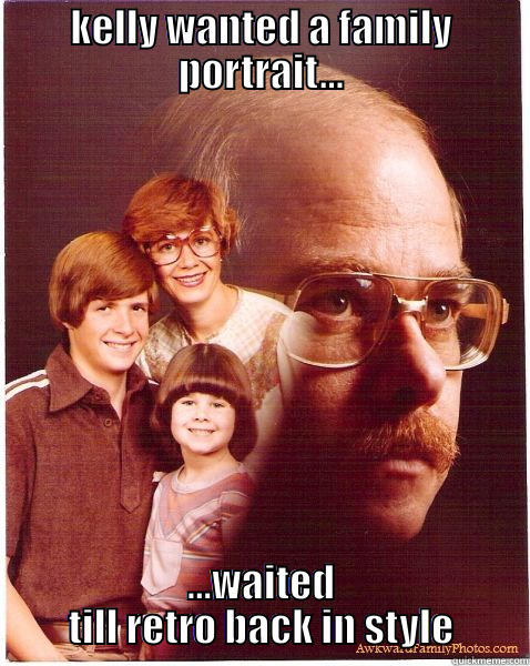 KELLY WANTED A FAMILY PORTRAIT... ...WAITED TILL RETRO BACK IN STYLE Vengeance Dad