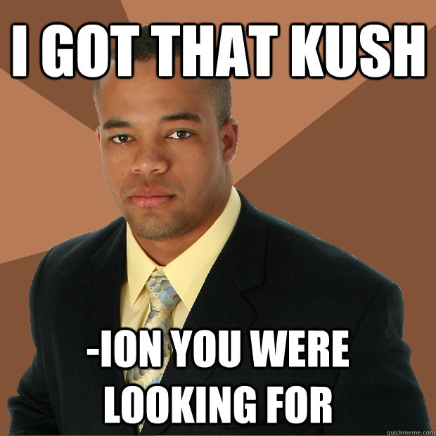 I got that kush -ion you were looking for  Successful Black Man