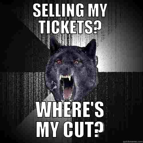 SELLING MY TICKETS? WHERE'S MY CUT? Insanity Wolf