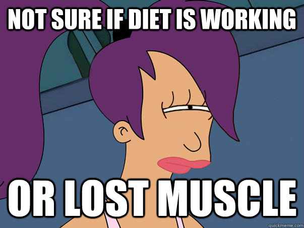 Not sure if diet is working Or lost muscle  Leela Futurama