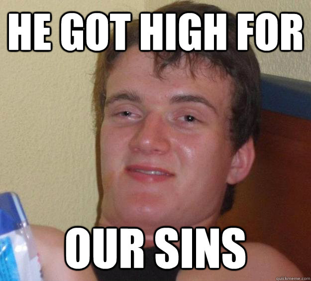 He got high for our sins  10 Guy