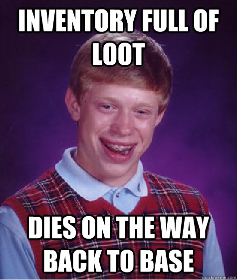 inventory full of loot dies on the way back to base  Bad Luck Brian