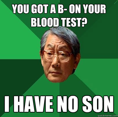 You got a B- on your blood test? I have no son - You got a B- on your blood test? I have no son  High Expectations Asian Father