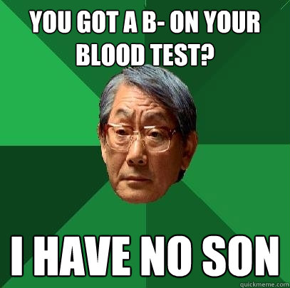 You got a B- on your blood test? I have no son  High Expectations Asian Father