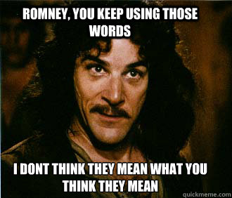 Romney, you keep using those words i dont think they mean what you think they mean  Princess Bride