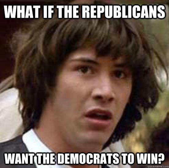 What if the Republicans want the democrats to win?  conspiracy keanu