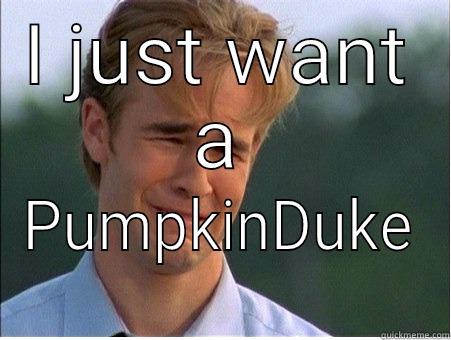 I JUST WANT A PUMPKINDUKE  1990s Problems