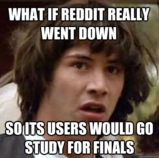 What if Reddit Really Went Down So its Users Would Go Study For Finals  conspiracy keanu