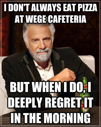 I don't always eat pizza at Wege Cafeteria but when I do, I deeply regret it in the morning - I don't always eat pizza at Wege Cafeteria but when I do, I deeply regret it in the morning  The Most Interesting Man In The World