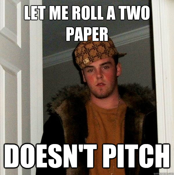 Let me roll a two paper doesn't pitch - Let me roll a two paper doesn't pitch  Scumbag Steve