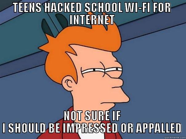 TEENS HACKED SCHOOL WI-FI FOR INTERNET NOT SURE IF I SHOULD BE IMPRESSED OR APPALLED Futurama Fry