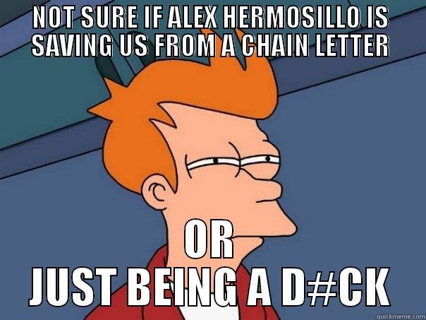 NOT SURE IF ALEX HERMOSILLO IS SAVING US FROM A CHAIN LETTER OR JUST BEING A D#CK Futurama Fry