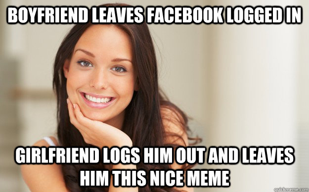 Boyfriend leaves Facebook logged in Girlfriend logs him out and leaves him this nice meme  Good Girl Gina