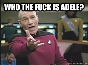 Who the fuck is Adele?  - Who the fuck is Adele?   Annoyed Picard