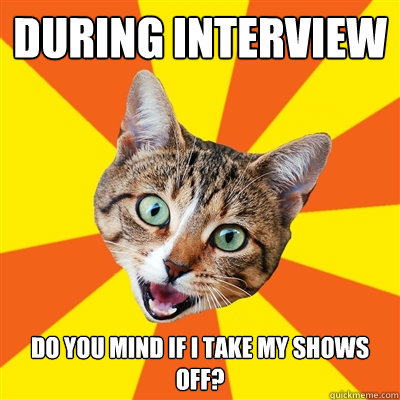 During interview Do you mind if I take my shows off?  Bad Advice Cat