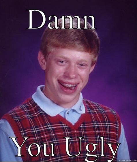 DAMN  YOU UGLY Bad Luck Brian