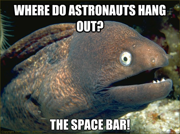 Where do astronauts hang out? The space bar! - Where do astronauts hang out? The space bar!  Bad Joke Eel