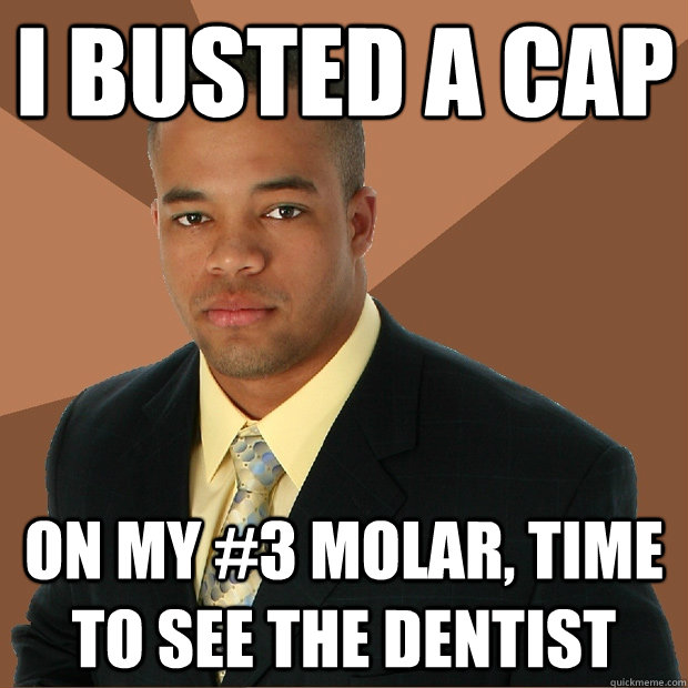 I busted a cap on my #3 molar, time to see the dentist  Successful Black Man