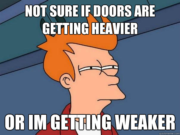 not sure if doors are getting heavier or im getting weaker  Futurama Fry