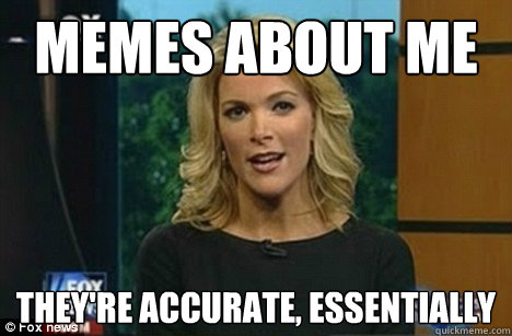 Memes aBout Me They're accurate, essentially  Megyn Kelly