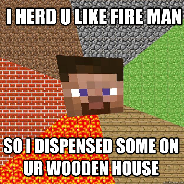 i herd u like fire man so i dispensed some on ur wooden house - i herd u like fire man so i dispensed some on ur wooden house  Minecraft