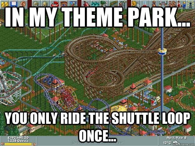 In my theme park... You only ride the shuttle loop once...  