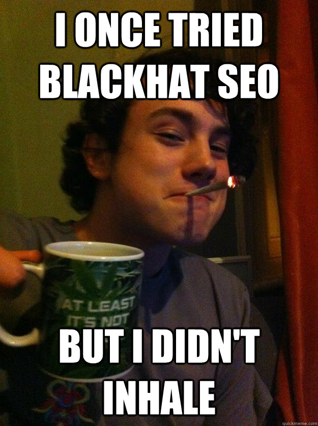 I once tried blackhat seo But I didn't inhale - I once tried blackhat seo But I didn't inhale  Wise Smoking Son