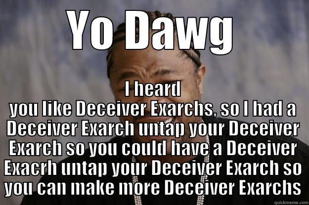 YO DAWG I HEARD YOU LIKE DECEIVER EXARCHS, SO I HAD A DECEIVER EXARCH UNTAP YOUR DECEIVER EXARCH SO YOU COULD HAVE A DECEIVER EXACRH UNTAP YOUR DECEIVER EXARCH SO YOU CAN MAKE MORE DECEIVER EXARCHS Xzibit meme