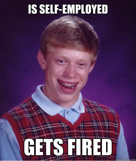 Is self-employed gets fired  Bad Luck Brian