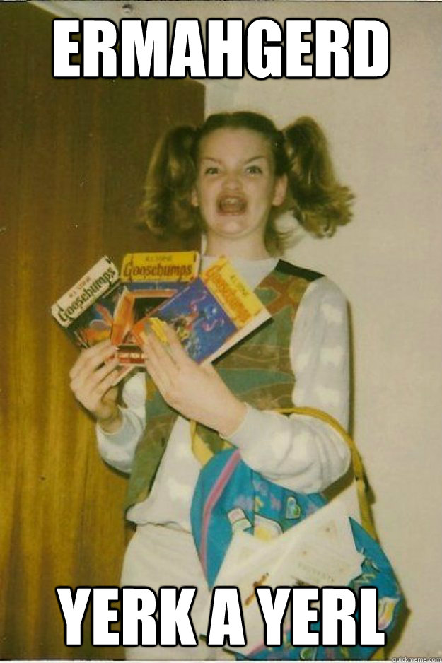 ermahgerd yerk a yerl  goosebumps girl