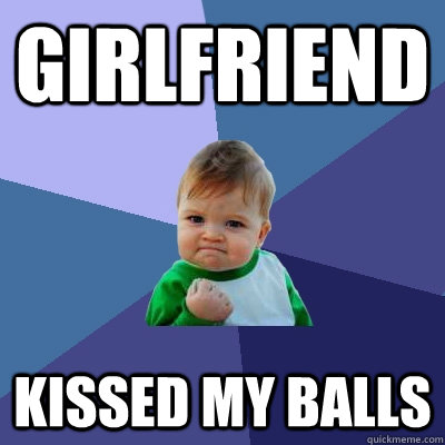 girlfriend kissed my balls  Success Kid