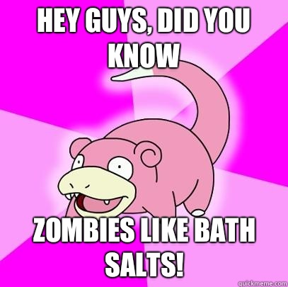 hey guys, did you know Zombies like bath salts! - hey guys, did you know Zombies like bath salts!  Slowpoke