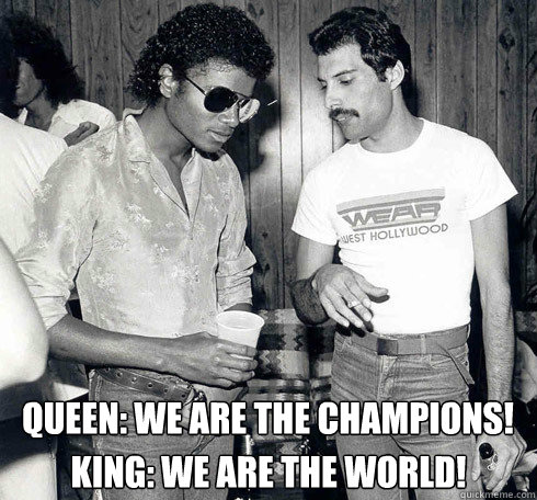 Queen: We are the champions! King: we are the world! - Queen: We are the champions! King: we are the world!  Royalty Affairs