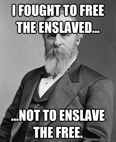 I FOUGHT TO FREE THE ENSLAVED... ...NOT TO ENSLAVE THE FREE.  hip rutherford b hayes