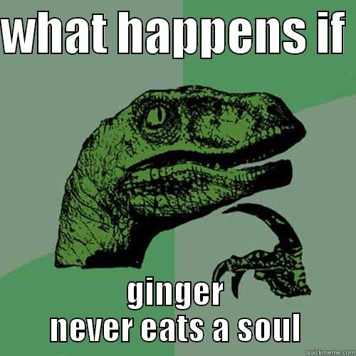 ginger eating soul - WHAT HAPPENS IF  GINGER NEVER EATS A SOUL Philosoraptor