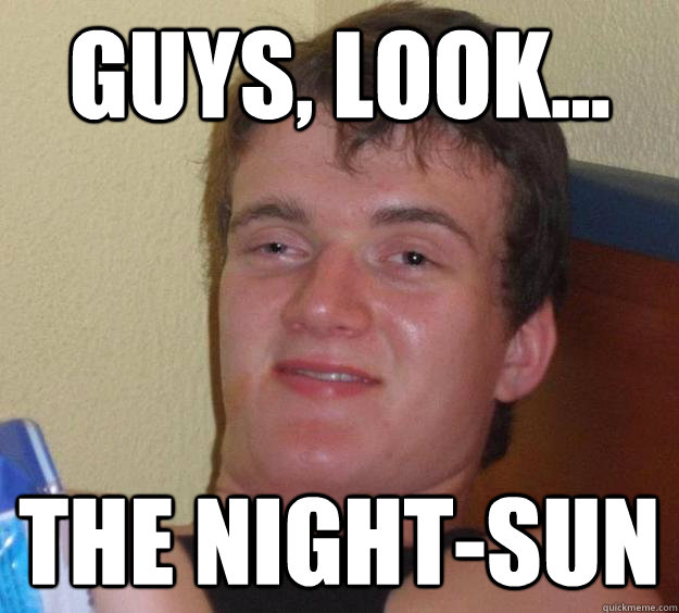 Guys, look... The night-sun  10 Guy