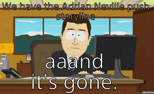 WE HAVE THE ADRIAN NEVILLE PUSH STORYLINE AAAND IT'S GONE. aaaand its gone