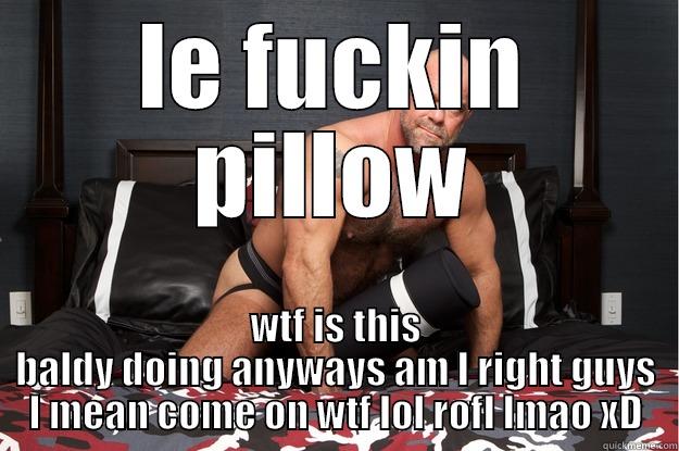 LE FUCKIN PILLOW WTF IS THIS BALDY DOING ANYWAYS AM I RIGHT GUYS I MEAN COME ON WTF LOL ROFL LMAO XD Gorilla Man