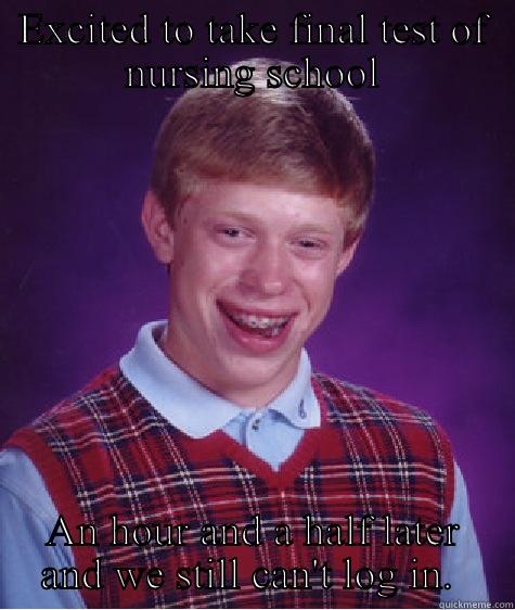 EXCITED TO TAKE FINAL TEST OF NURSING SCHOOL AN HOUR AND A HALF LATER AND WE STILL CAN'T LOG IN.  Bad Luck Brian