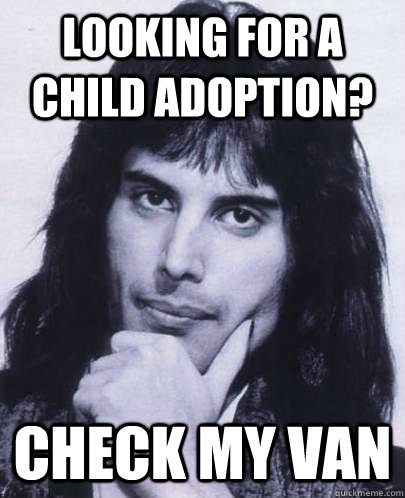 Looking for a child adoption? Check my van - Looking for a child adoption? Check my van  Good Guy Freddie Mercury